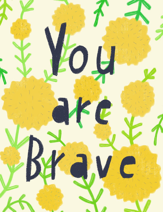 Hand-drawn illustration featuring the text "You are Brave" in black letters surrounded by yellow dandelion-like flowers and green leaves on a light background, creating an encouraging and whimsical design for a greeting card